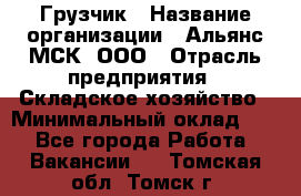 Грузчик › Название организации ­ Альянс-МСК, ООО › Отрасль предприятия ­ Складское хозяйство › Минимальный оклад ­ 1 - Все города Работа » Вакансии   . Томская обл.,Томск г.